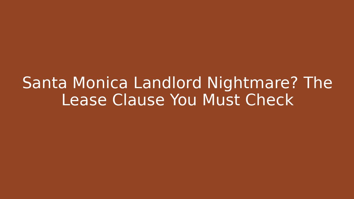Santa Monica Landlord Nightmare? The Lease Clause You Must Check