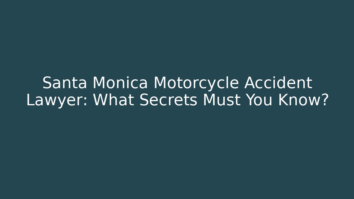 Santa Monica Motorcycle Accident Lawyer: What Secrets Must You Know?