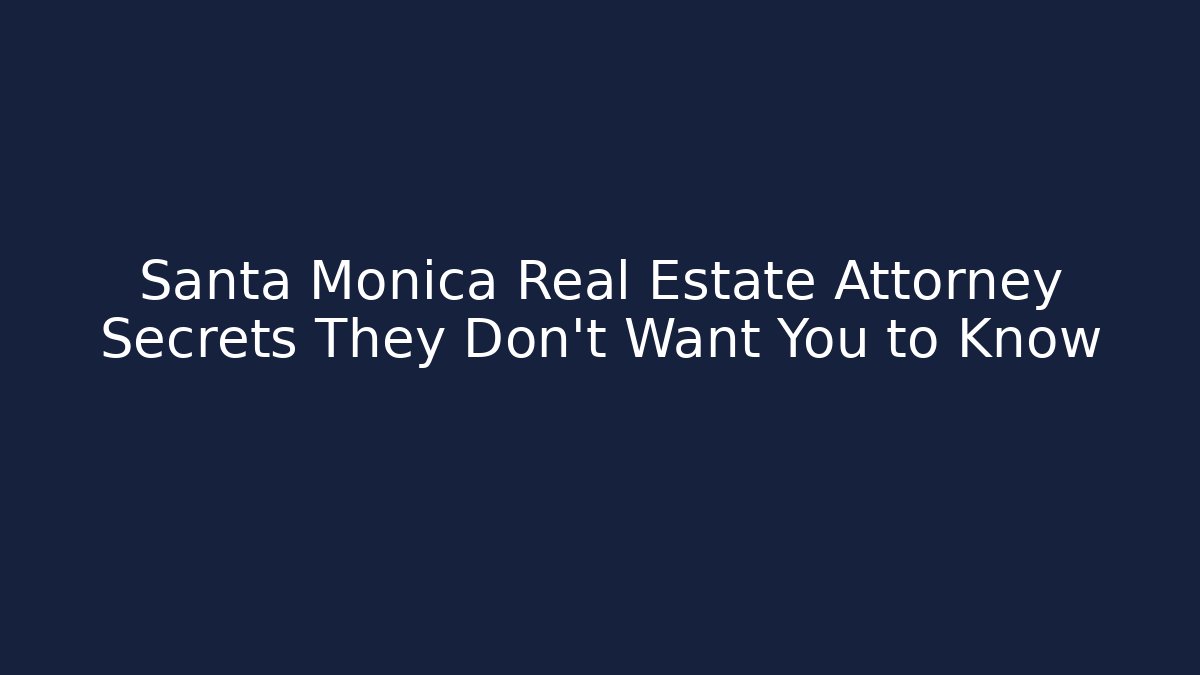Santa Monica Real Estate Attorney Secrets They Don’t Want You to Know