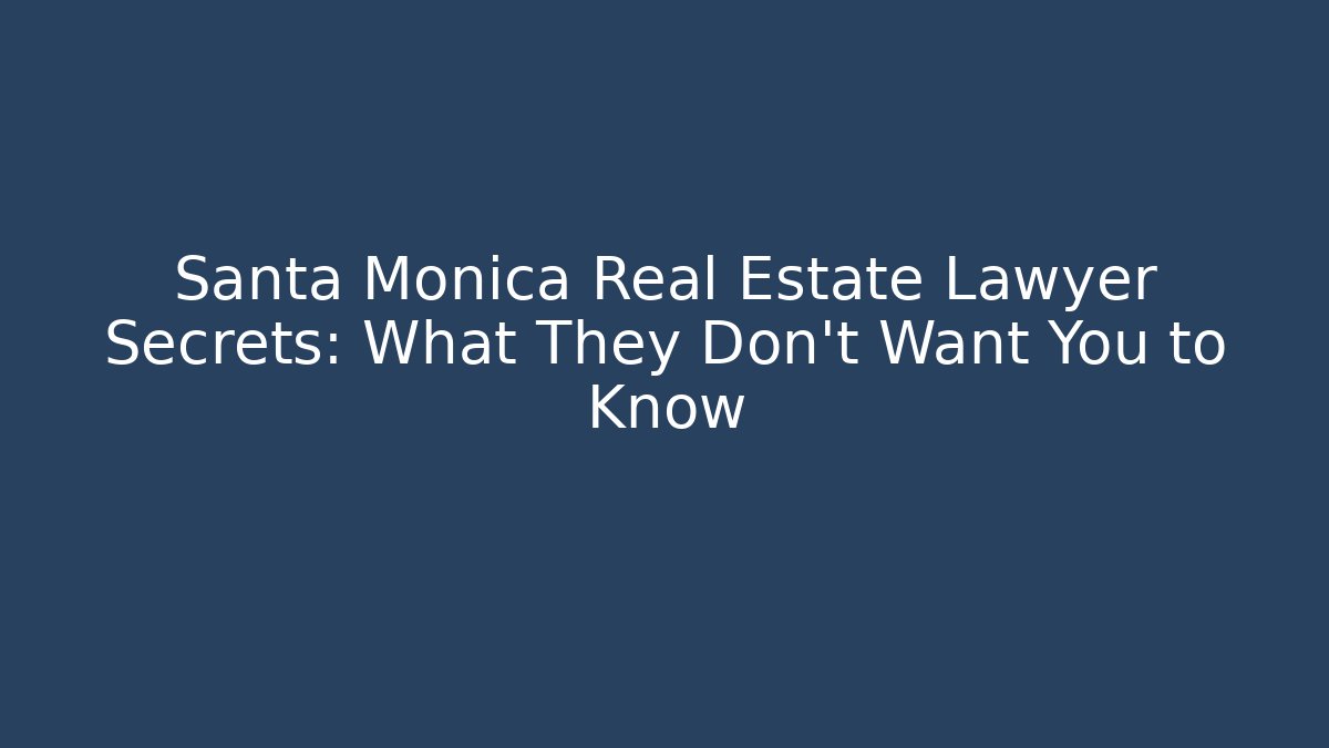 Santa Monica Real Estate Lawyer Secrets: What They Don’t Want You to Know