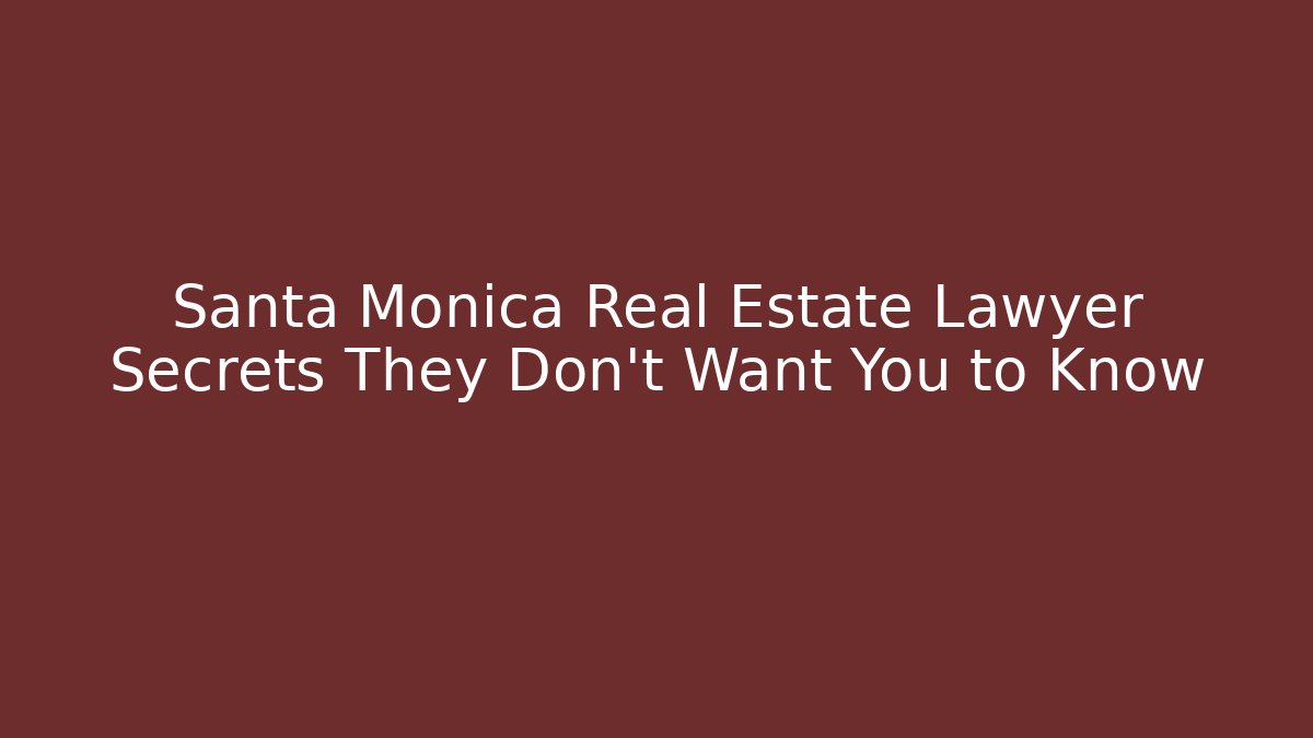 Santa Monica Real Estate Lawyer Secrets They Don't Want You to Know