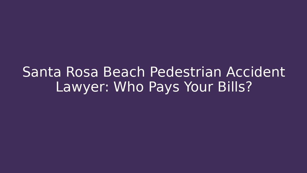 Santa Rosa Beach Pedestrian Accident Lawyer: Who Pays Your Bills?