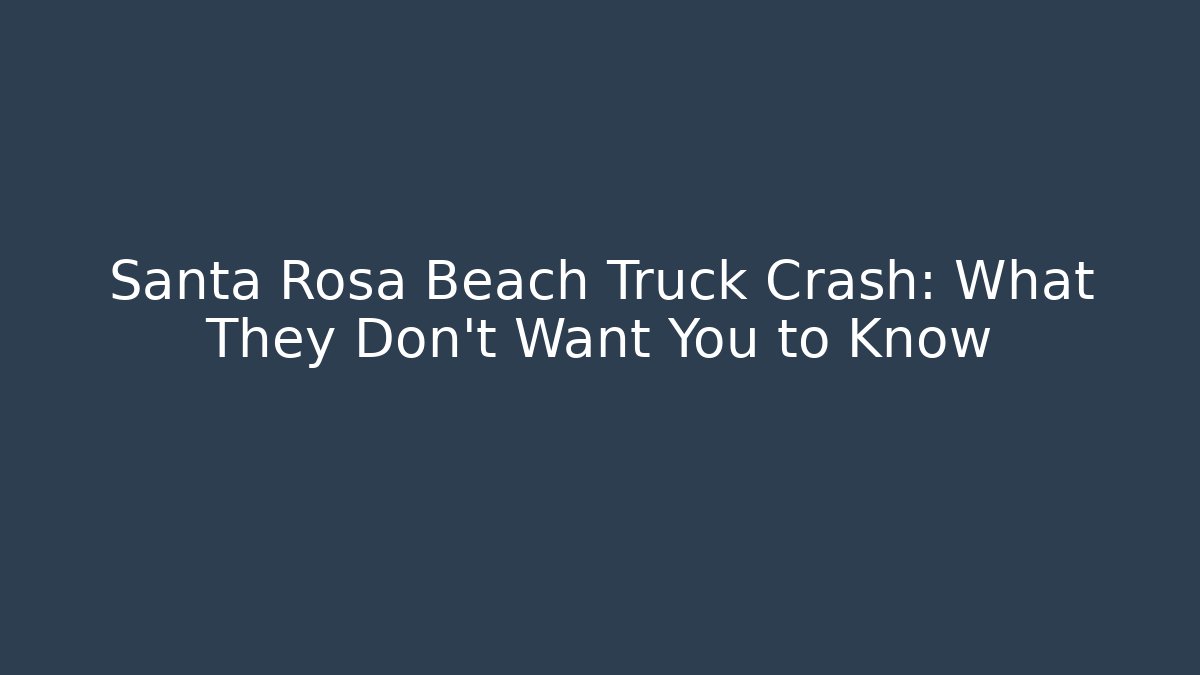 Santa Rosa Beach Truck Crash: What They Don’t Want You to Know
