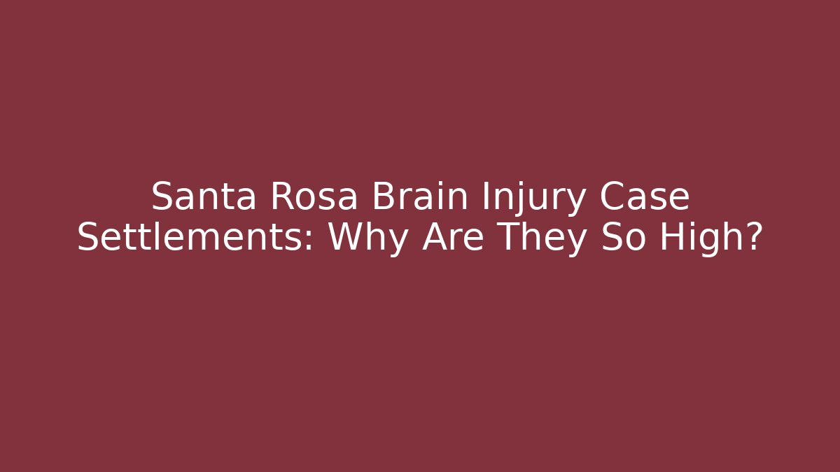 Santa Rosa Brain Injury Case Settlements: Why Are They So High?