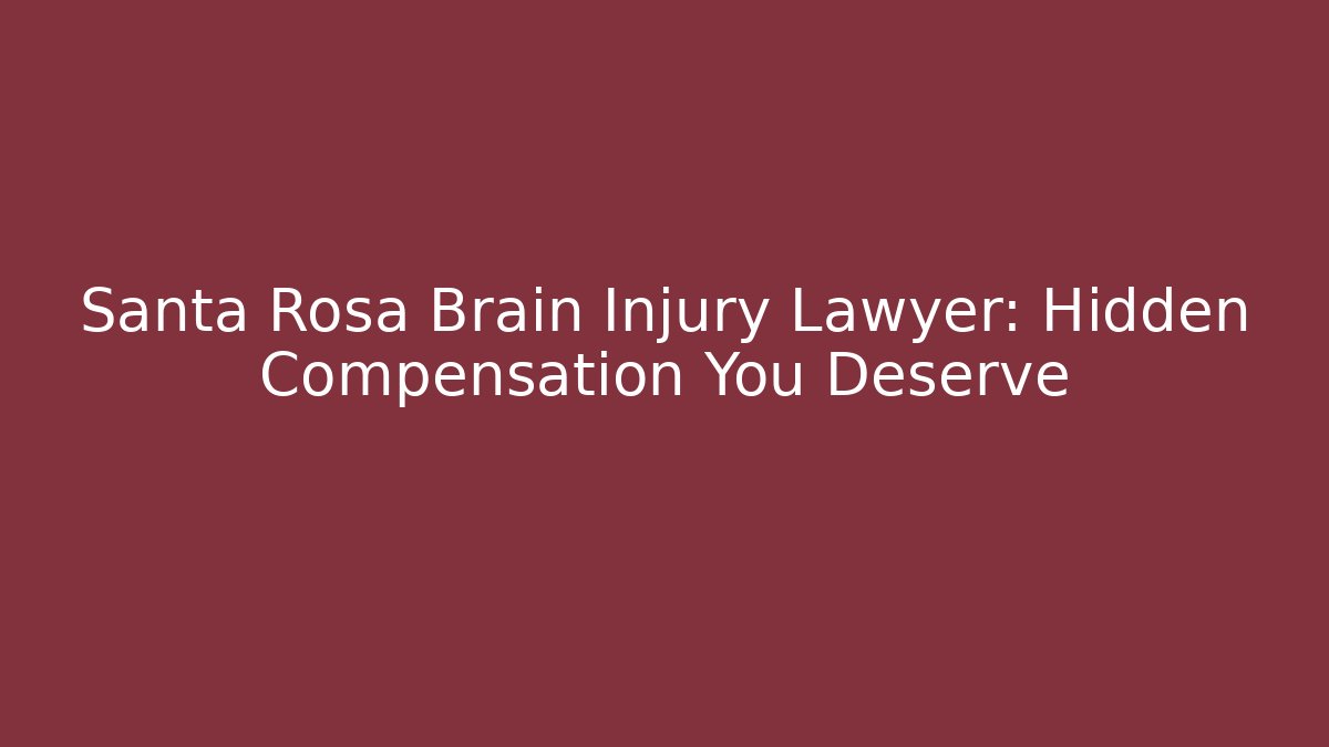 Santa Rosa Brain Injury Lawyer: Hidden Compensation You Deserve