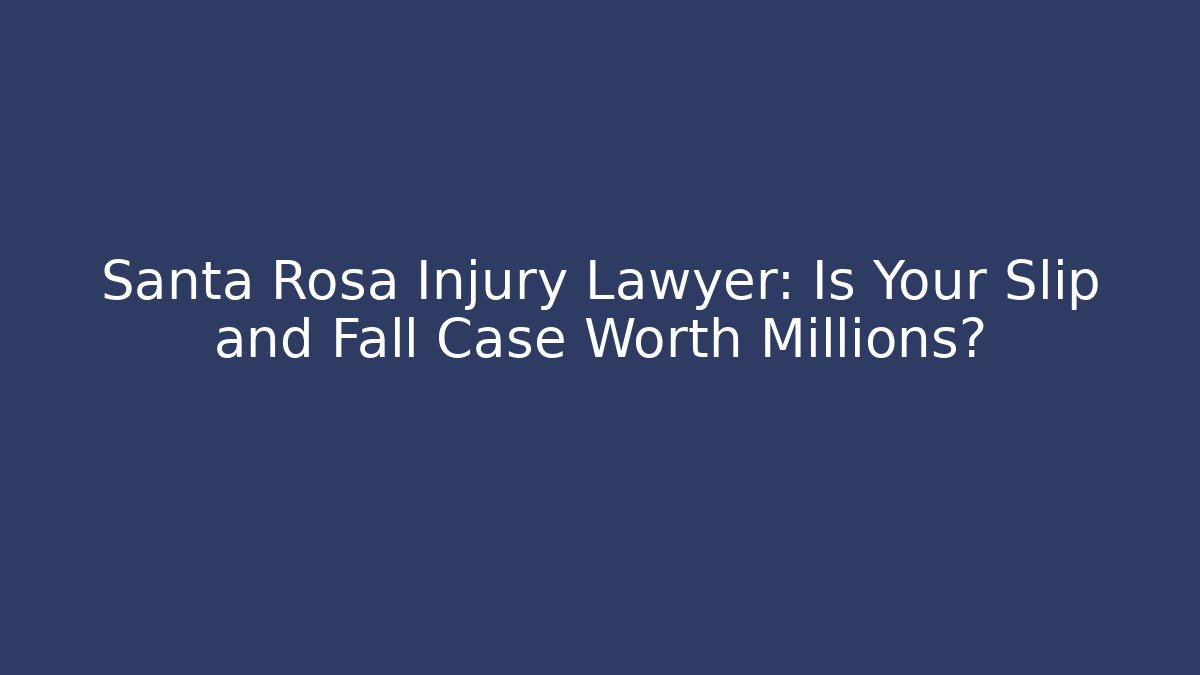 Santa Rosa Injury Lawyer: Is Your Slip and Fall Case Worth Millions?
