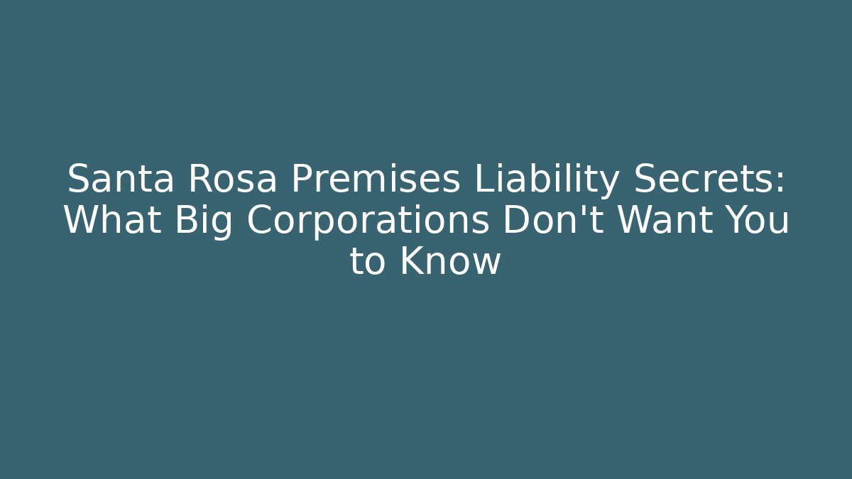 Santa Rosa Premises Liability Secrets: What Big Corporations Don’t Want You to Know
