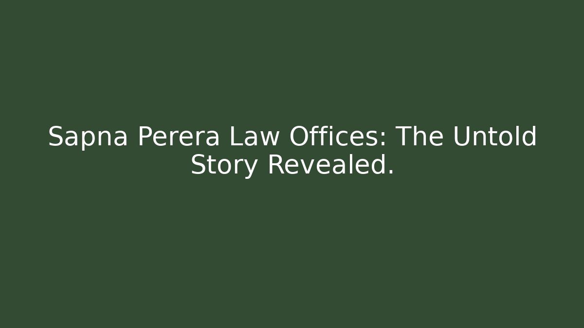 Sapna Perera Law Offices: The Untold Story Revealed.