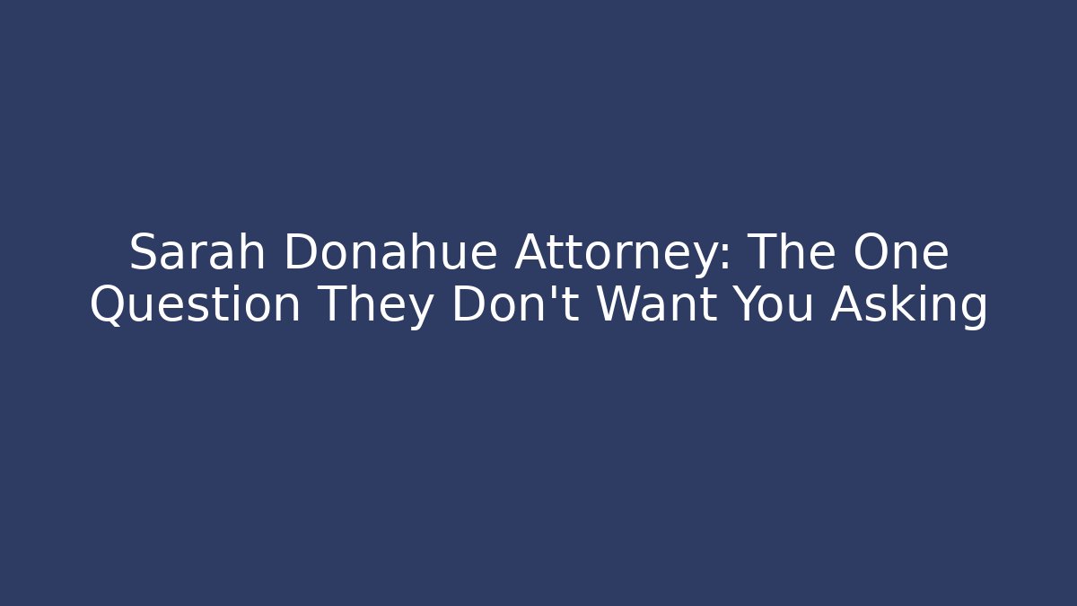 Sarah Donahue Attorney: The One Question They Don't Want You Asking