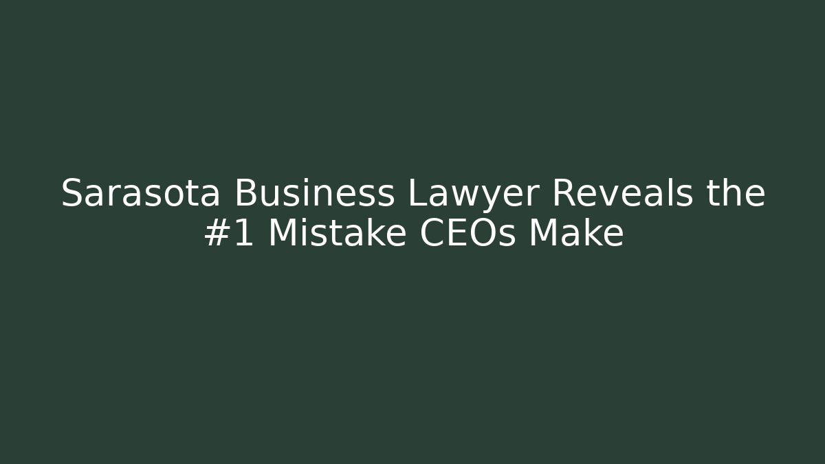 Sarasota Business Lawyer Reveals the #1 Mistake CEOs Make