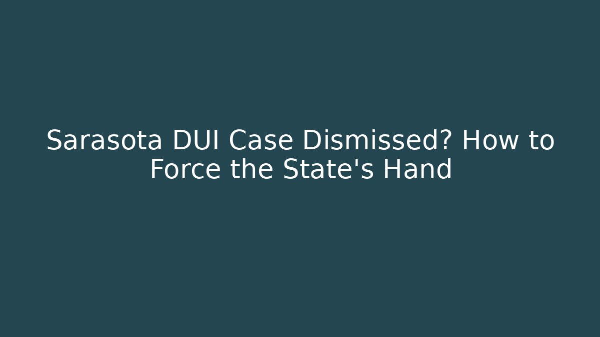 Sarasota DUI Case Dismissed? How to Force the State’s Hand