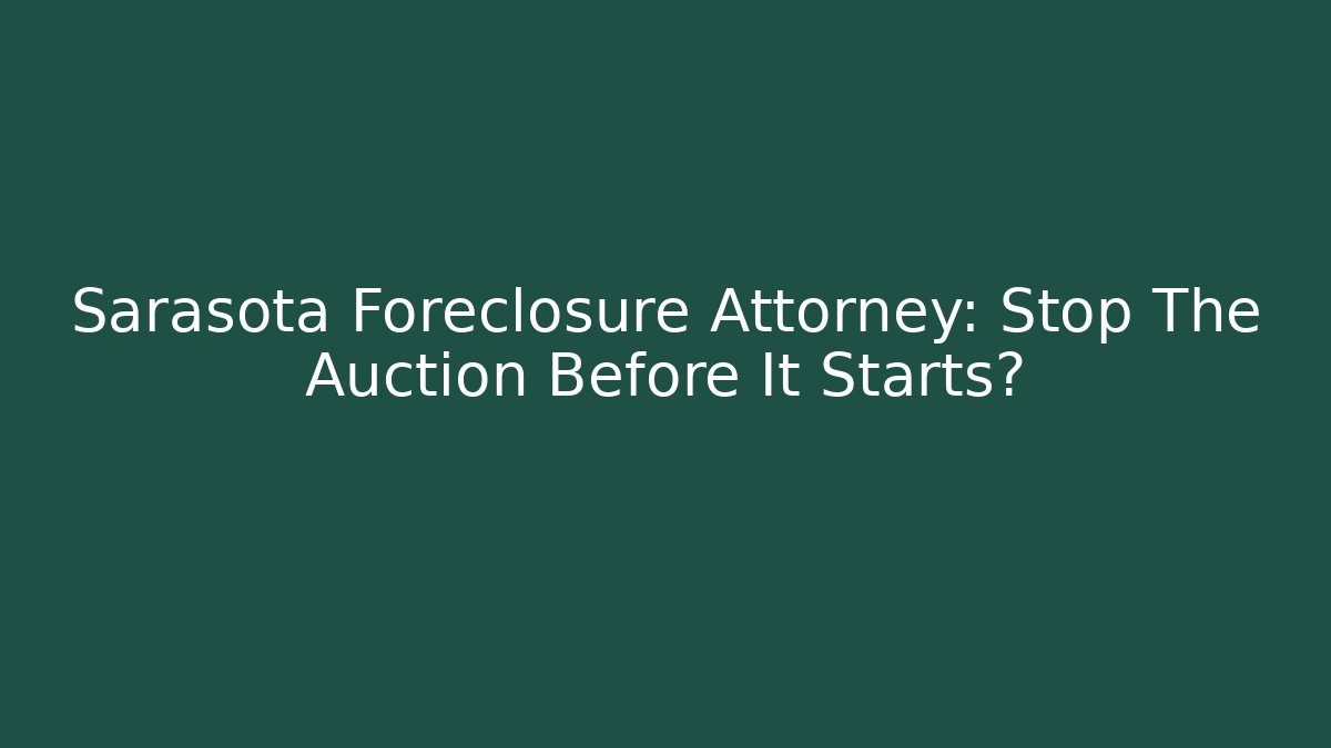 Sarasota Foreclosure Attorney: Stop The Auction Before It Starts?