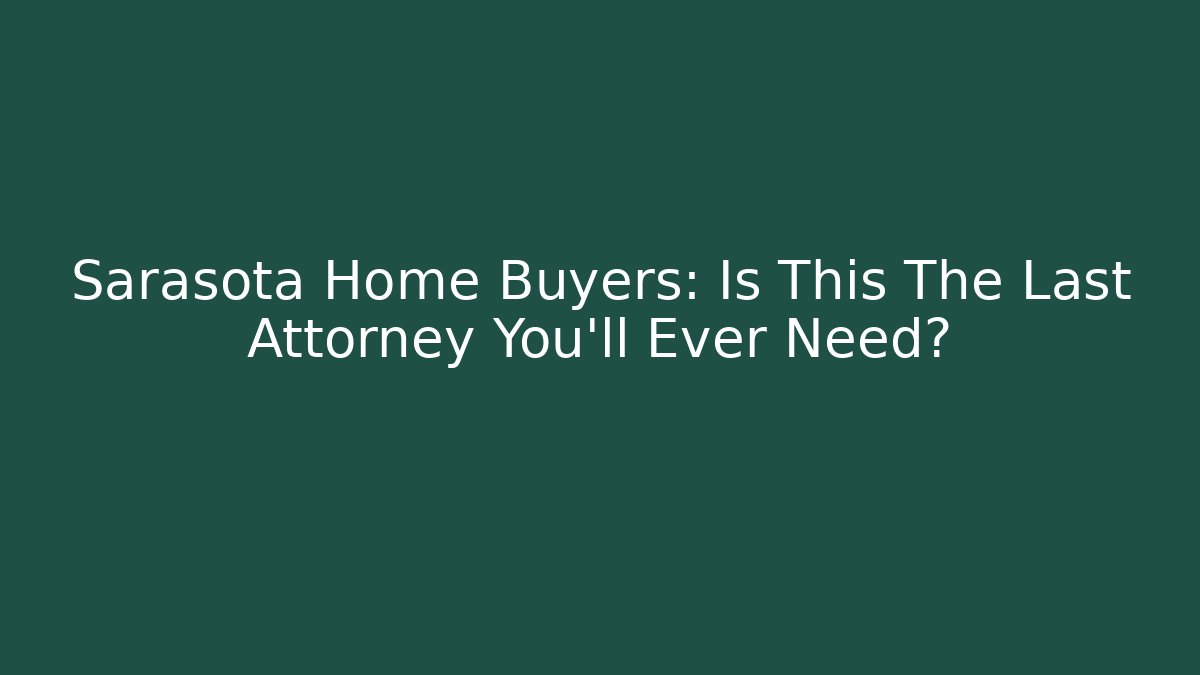 Sarasota Home Buyers: Is This The Last Attorney You’ll Ever Need?