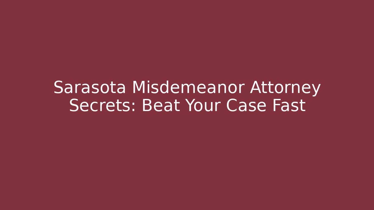 Sarasota Misdemeanor Attorney Secrets: Beat Your Case Fast
