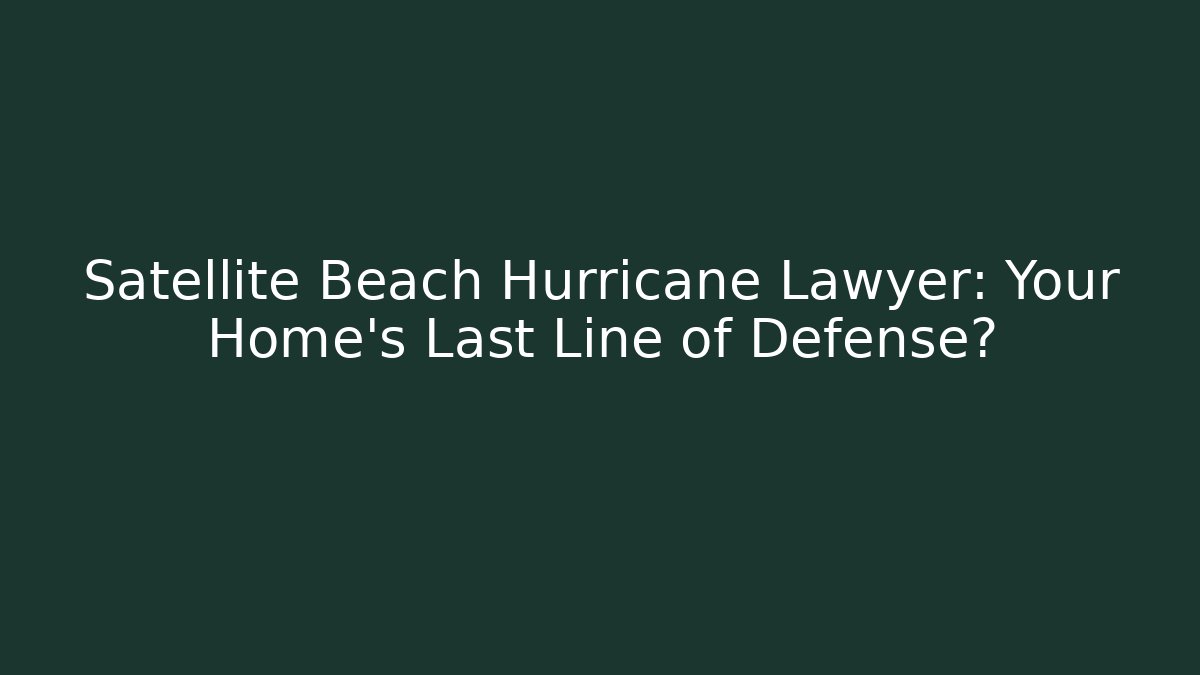 Satellite Beach Hurricane Lawyer: Your Home’s Last Line of Defense?