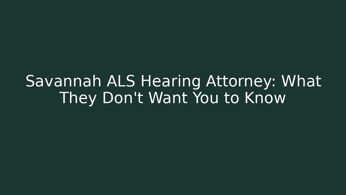 Savannah ALS Hearing Attorney: What They Don't Want You to Know