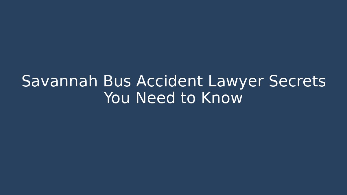 Savannah Bus Accident Lawyer Secrets You Need to Know