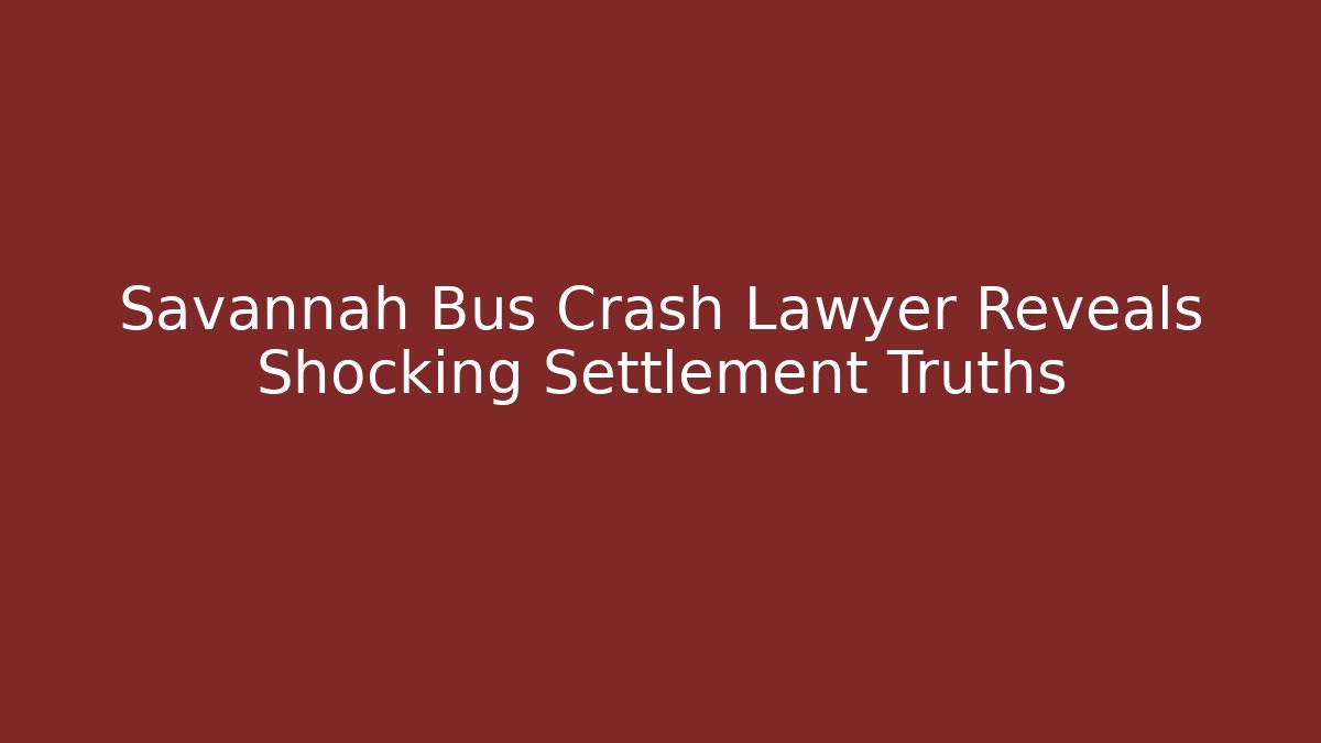 Savannah Bus Crash Lawyer Reveals Shocking Settlement Truths