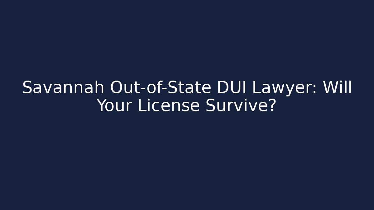 Savannah Out-of-State DUI Lawyer: Will Your License Survive?