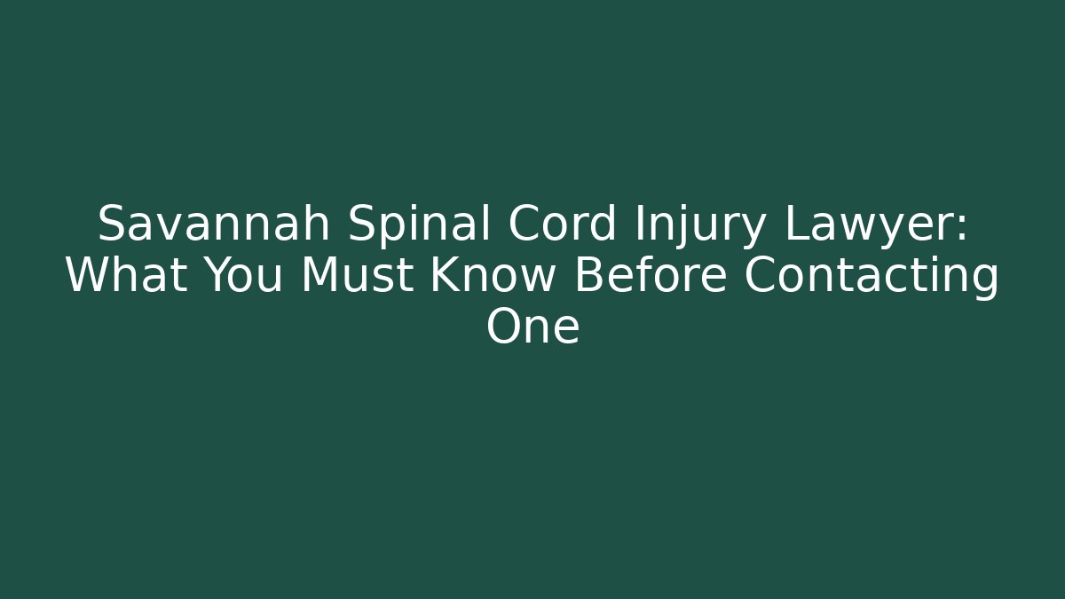 Savannah Spinal Cord Injury Lawyer: What You Must Know Before Contacting One