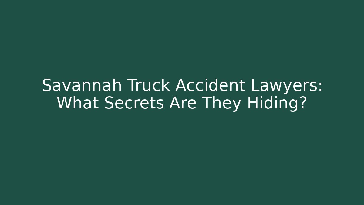Savannah Truck Accident Lawyers: What Secrets Are They Hiding?