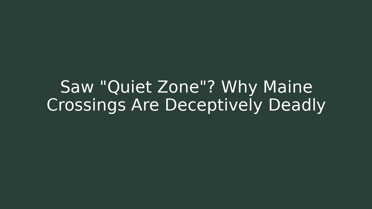 Saw "Quiet Zone"? Why Maine Crossings Are Deceptively Deadly