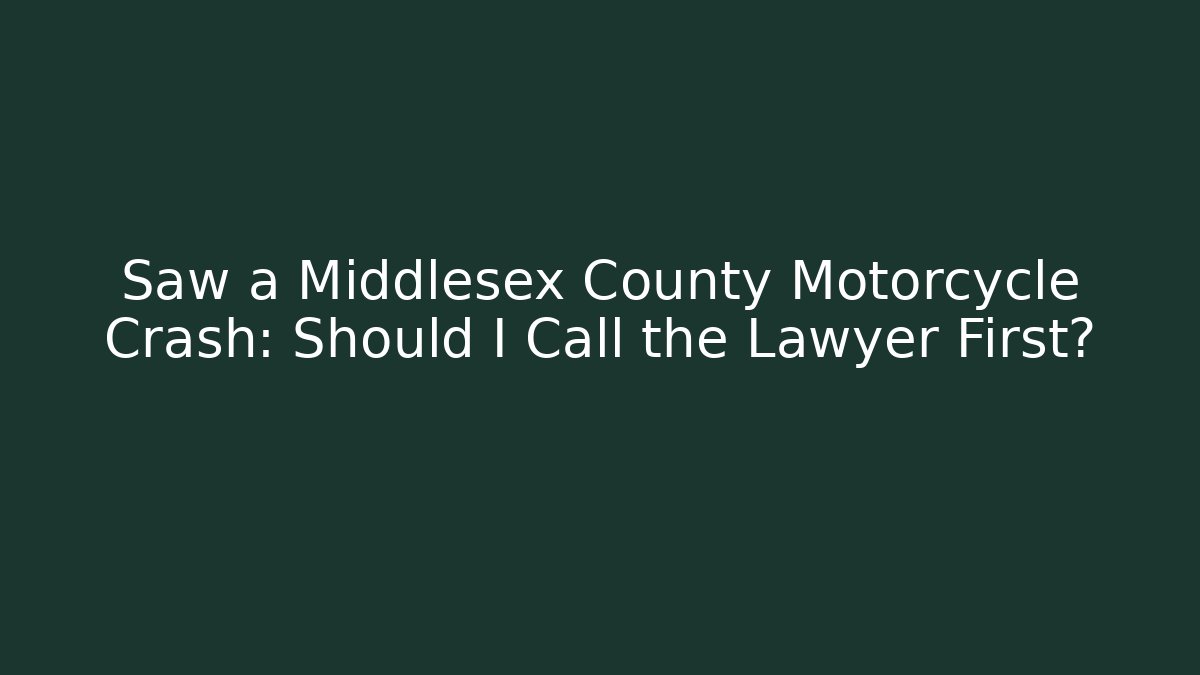 Saw a Middlesex County Motorcycle Crash: Should I Call the Lawyer First?