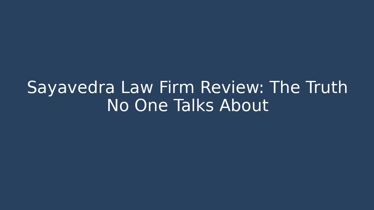 Sayavedra Law Firm Review: The Truth No One Talks About
