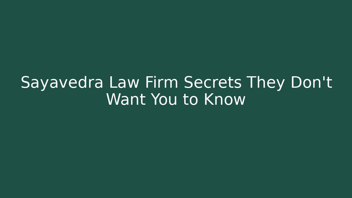 Sayavedra Law Firm Secrets They Don’t Want You to Know