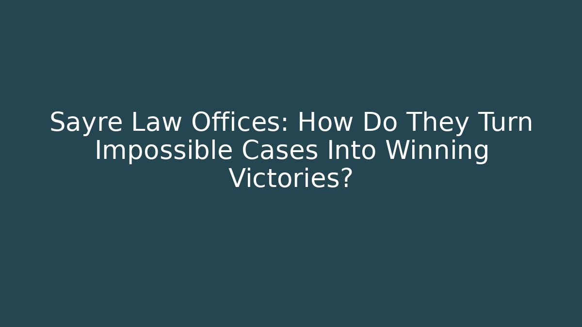 Sayre Law Offices: How Do They Turn Impossible Cases Into Winning Victories?