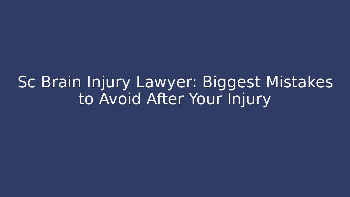 Sc Brain Injury Lawyer: Biggest Mistakes to Avoid After Your Injury - WealthxGroup