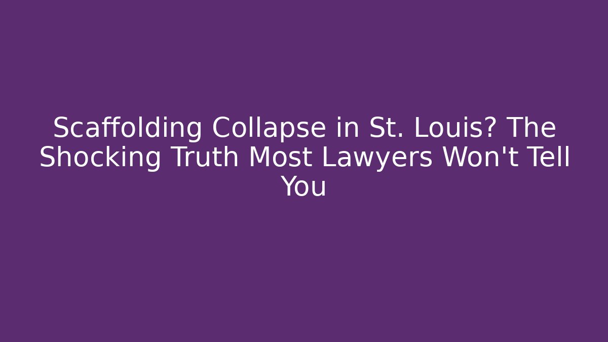 Scaffolding Collapse in St. Louis? The Shocking Truth Most Lawyers Won't Tell You