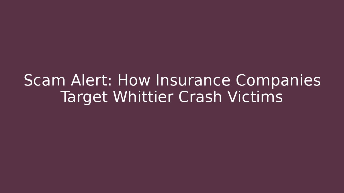 Scam Alert: How Insurance Companies Target Whittier Crash Victims