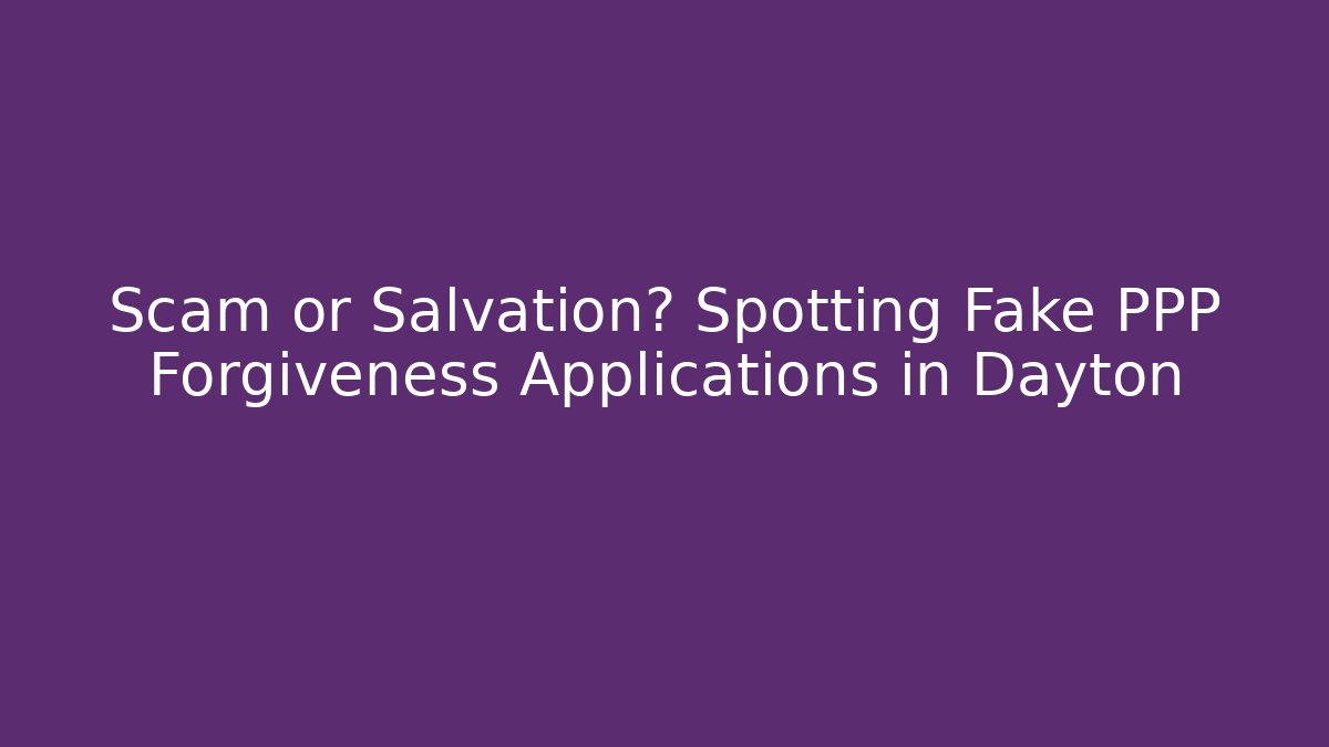 Scam or Salvation? Spotting Fake PPP Forgiveness Applications in Dayton - WealthxGroup