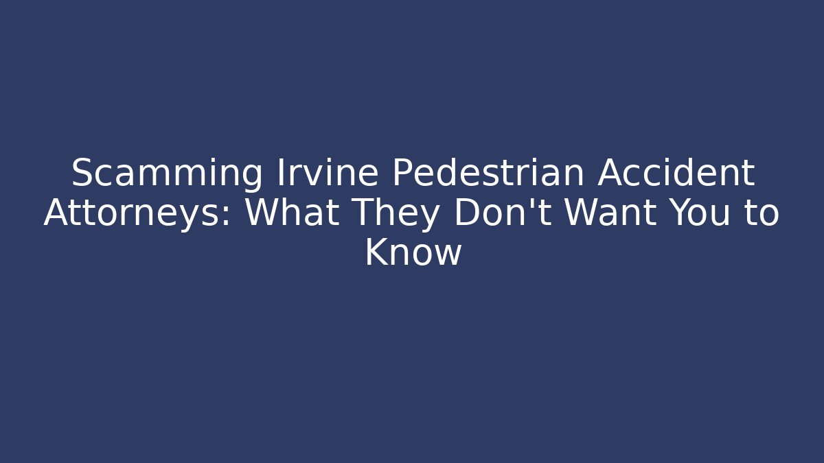 Scamming Irvine Pedestrian Accident Attorneys: What They Don’t Want You to Know