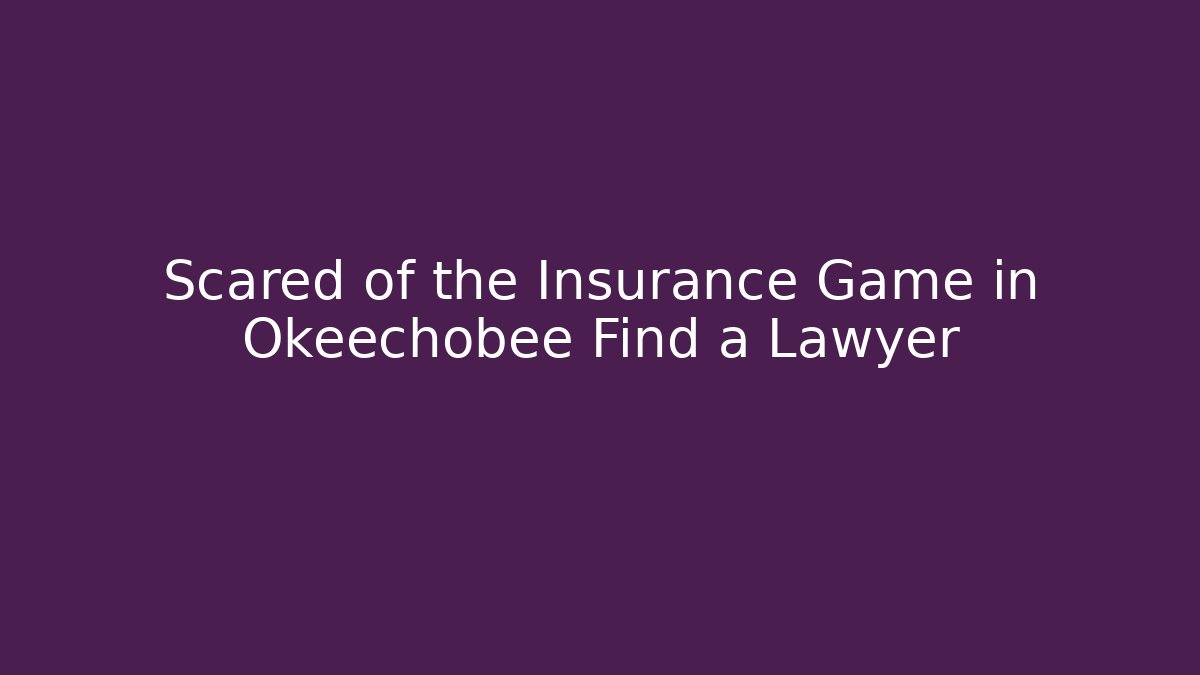 Scared of the Insurance Game in Okeechobee Find a Lawyer