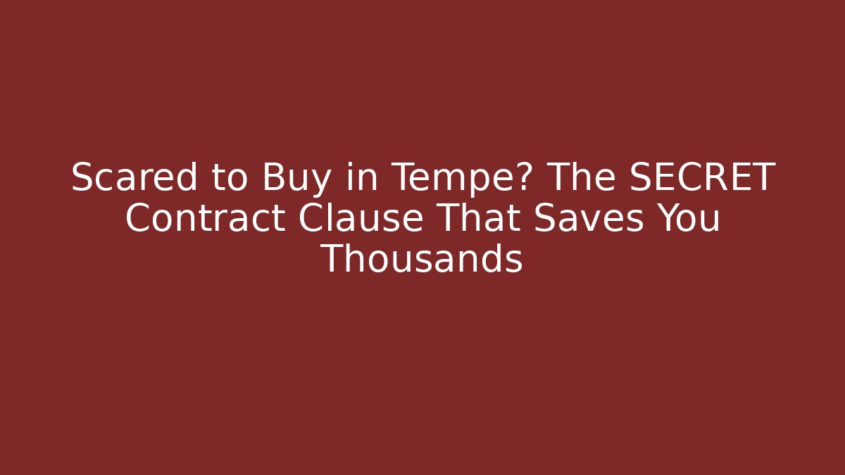 Scared to Buy in Tempe? The SECRET Contract Clause That Saves You Thousands