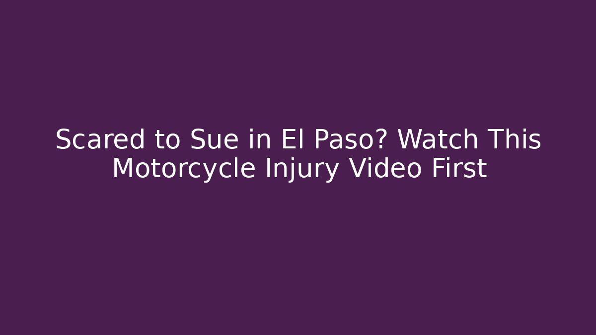 Scared to Sue in El Paso? Watch This Motorcycle Injury Video First
