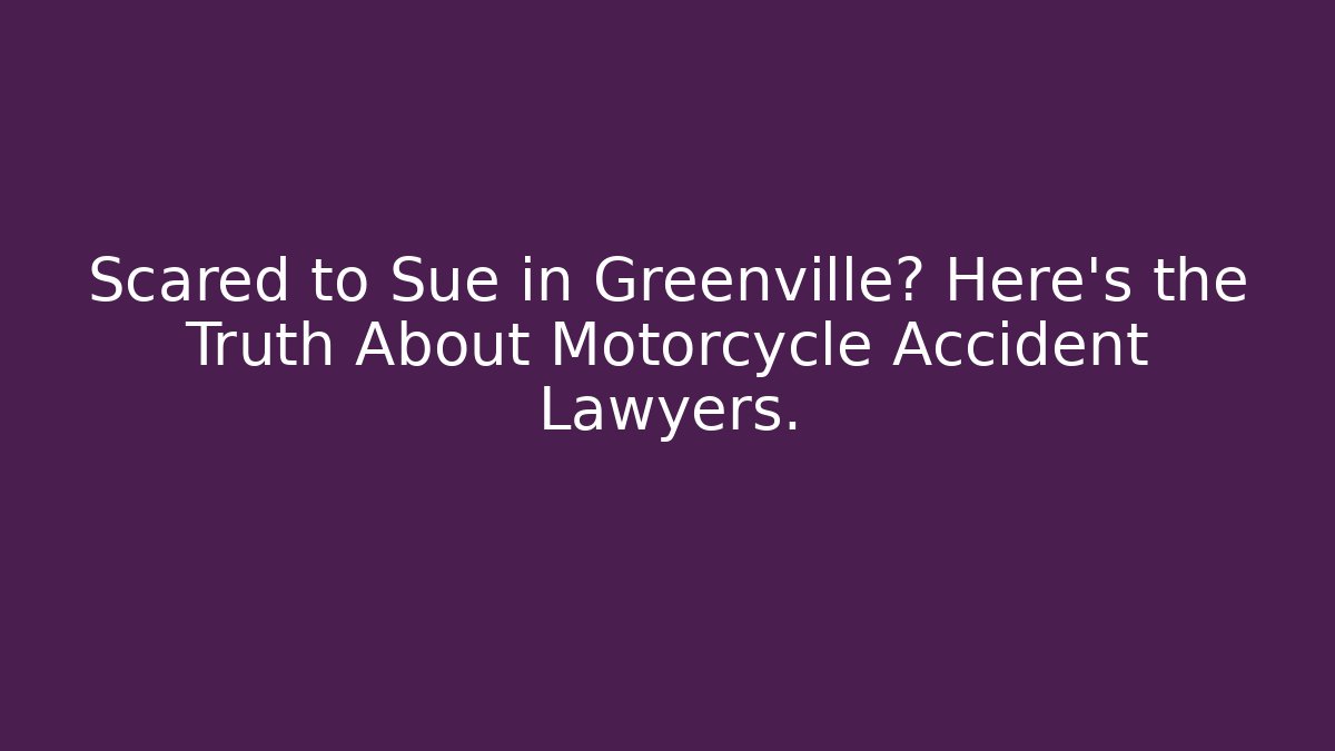 Scared to Sue in Greenville? Here’s the Truth About Motorcycle Accident Lawyers.