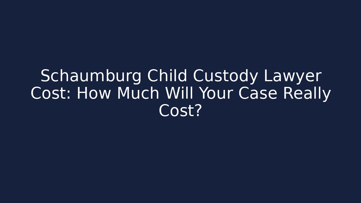 Schaumburg Child Custody Lawyer Cost: How Much Will Your Case Really Cost? - WealthxGroup