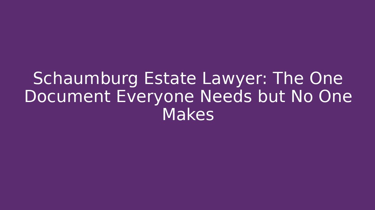 Schaumburg Estate Lawyer: The One Document Everyone Needs but No One Makes