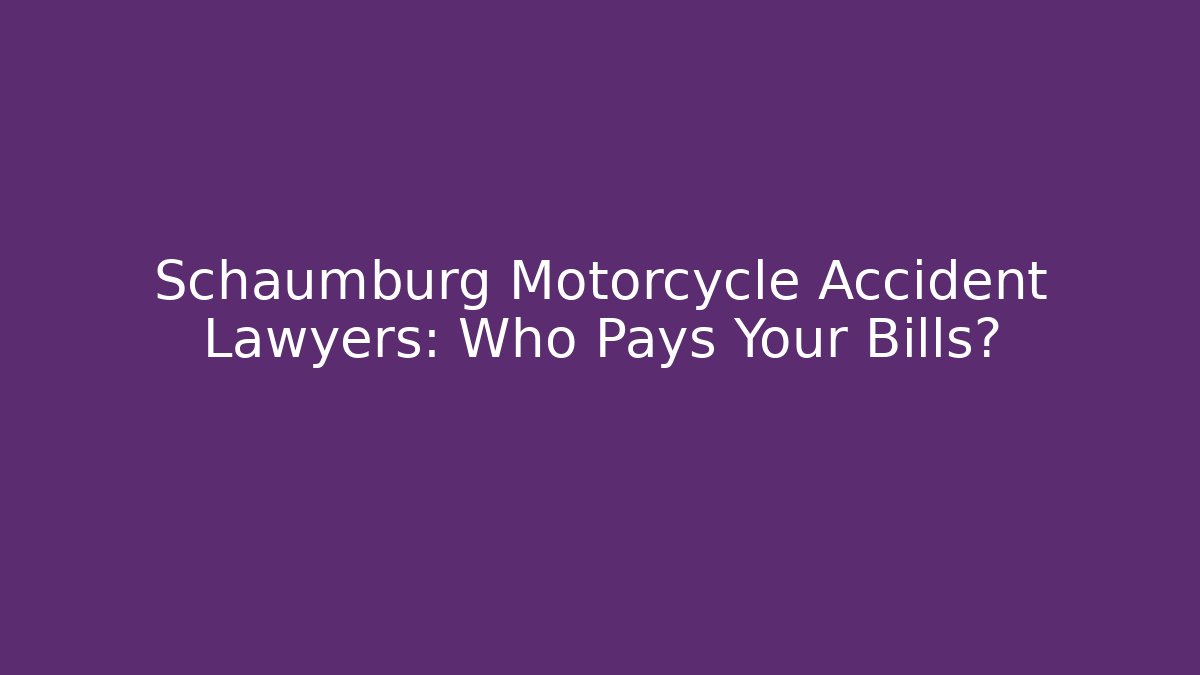 Schaumburg Motorcycle Accident Lawyers: Who Pays Your Bills?