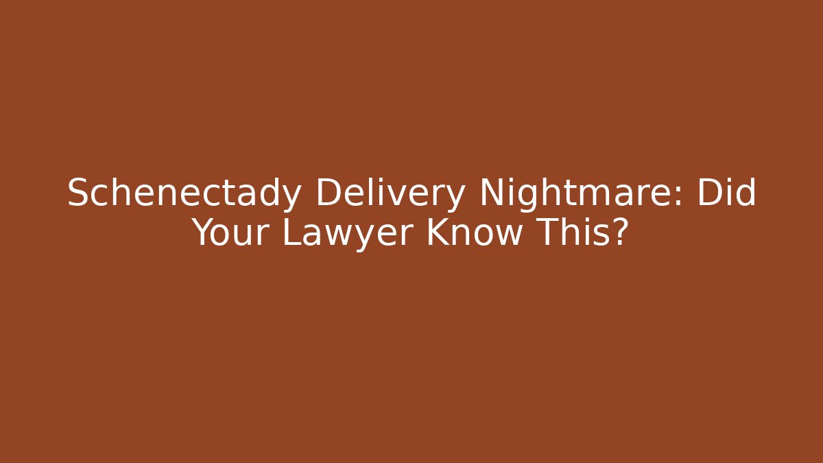 Schenectady Delivery Nightmare: Did Your Lawyer Know This? - WealthxGroup