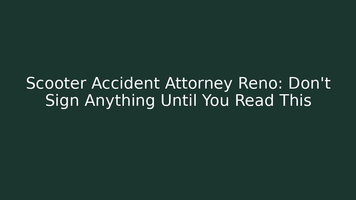 Scooter Accident Attorney Reno: Don’t Sign Anything Until You Read This