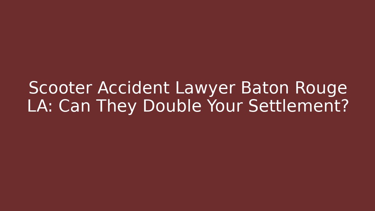 Scooter Accident Lawyer Baton Rouge LA: Can They Double Your Settlement?