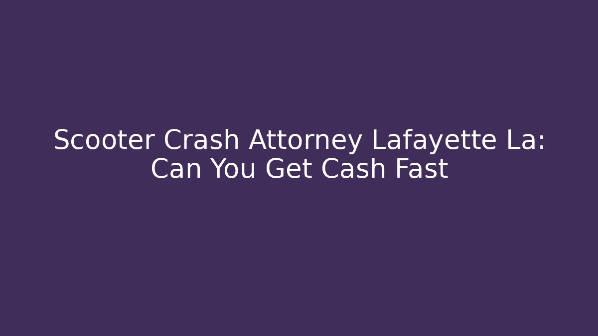 Scooter Crash Attorney Lafayette La: Can You Get Cash Fast