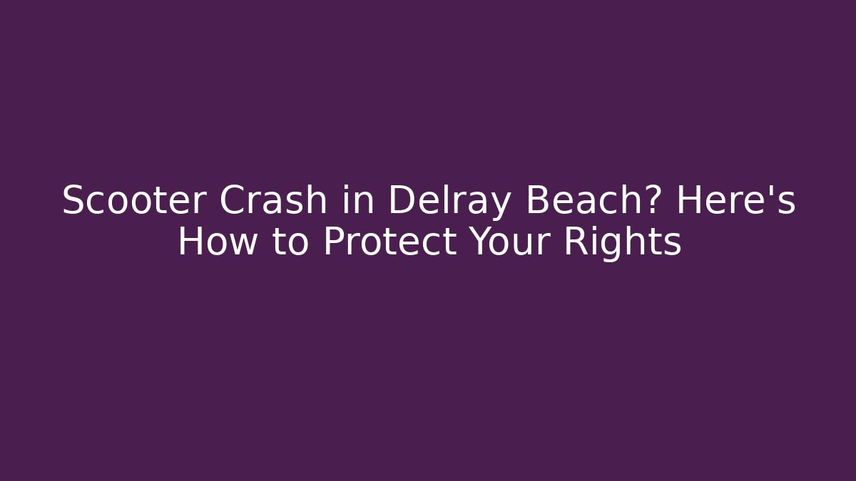 Scooter Crash in Delray Beach? Here's How to Protect Your Rights