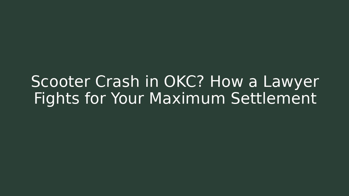 Scooter Crash in OKC? How a Lawyer Fights for Your Maximum Settlement