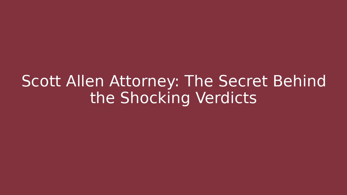 Scott Allen Attorney: The Secret Behind the Shocking Verdicts