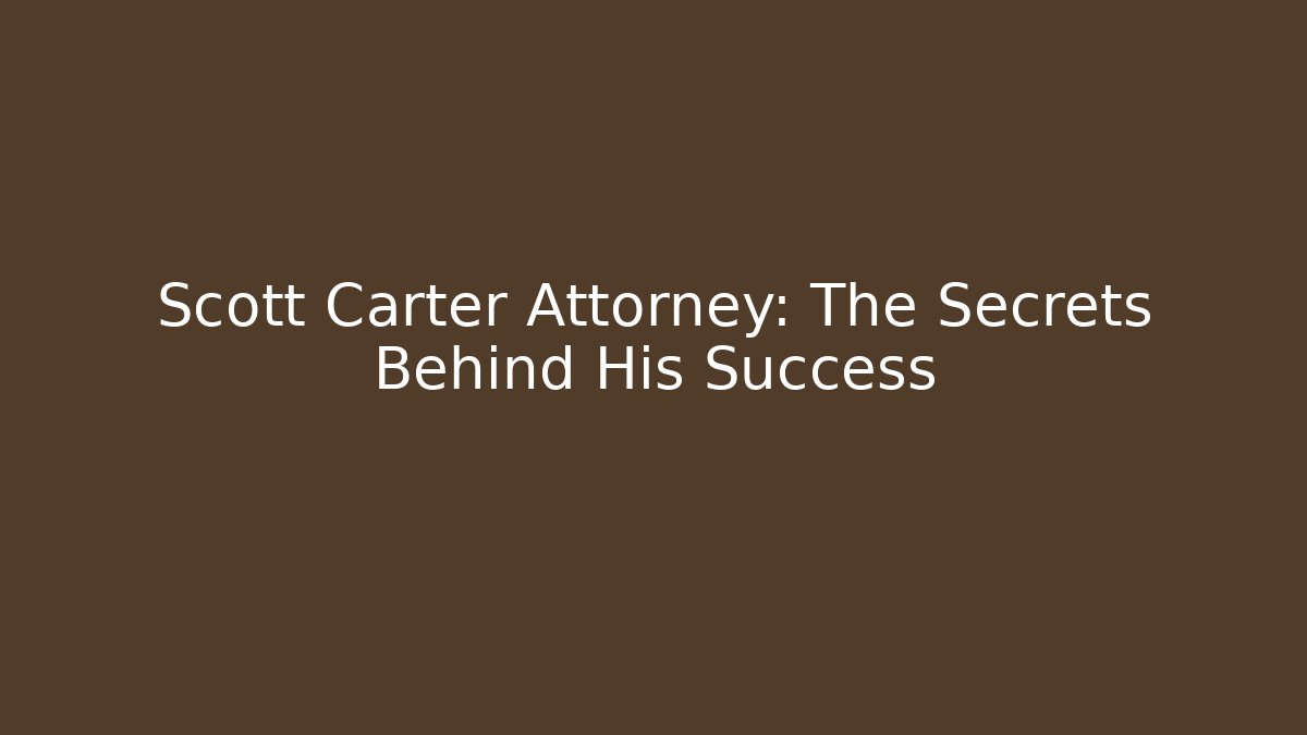 Scott Carter Attorney: The Secrets Behind His Success